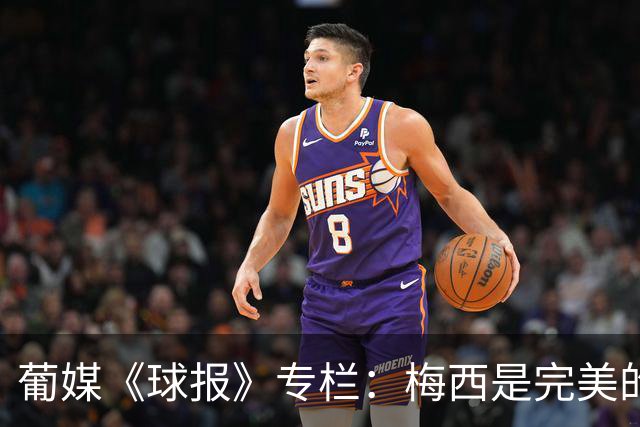 葡媒《球报》专栏：梅西是完美的异类，懂得如何伟大的离开